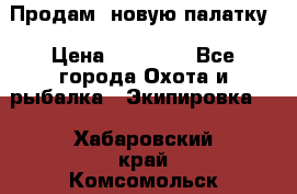 Продам  новую палатку › Цена ­ 10 000 - Все города Охота и рыбалка » Экипировка   . Хабаровский край,Комсомольск-на-Амуре г.